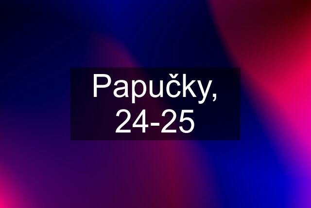 Papučky, 24-25