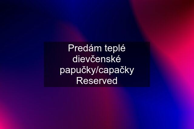 Predám teplé dievčenské papučky/capačky Reserved