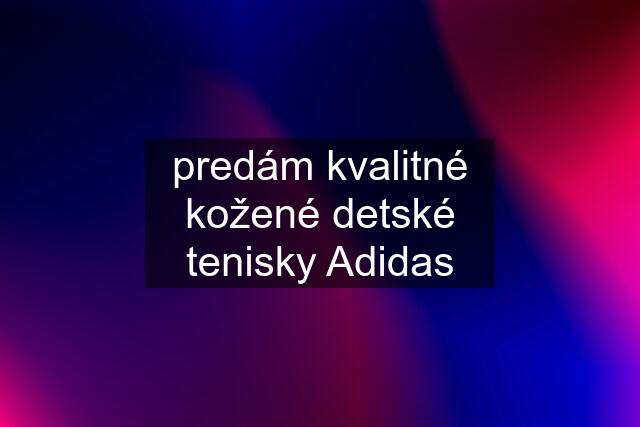 predám kvalitné kožené detské tenisky Adidas