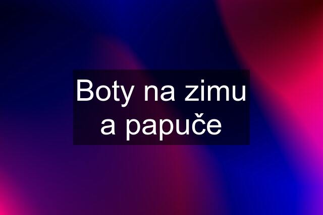 Boty na zimu a papuče