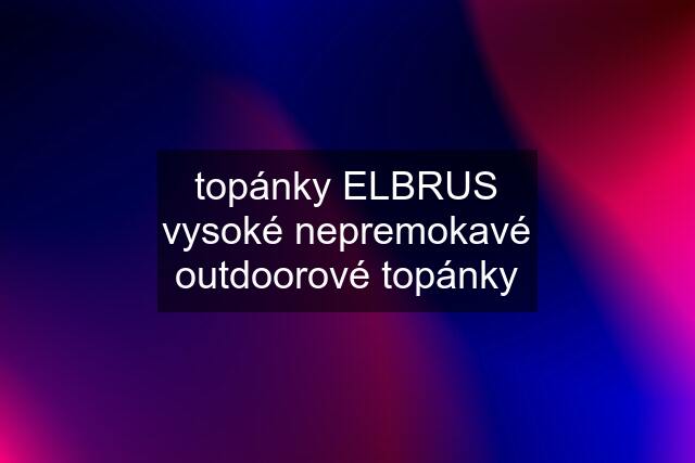 topánky ELBRUS vysoké nepremokavé outdoorové topánky