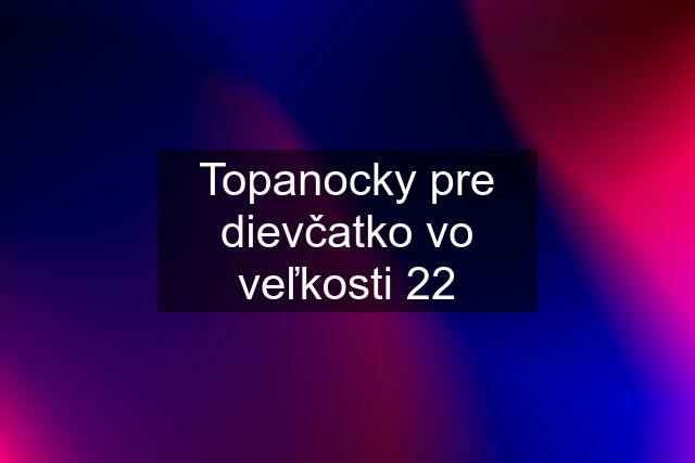 Topanocky pre dievčatko vo veľkosti 22