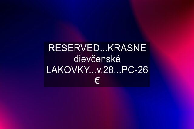 RESERVED...KRASNE dievčenské LAKOVKY...v.28...PC-26€