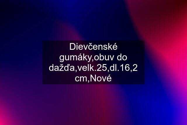 Dievčenské gumáky,obuv do dažďa,velk.25,dl.16,2 cm,Nové