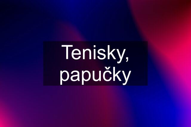 Tenisky, papučky