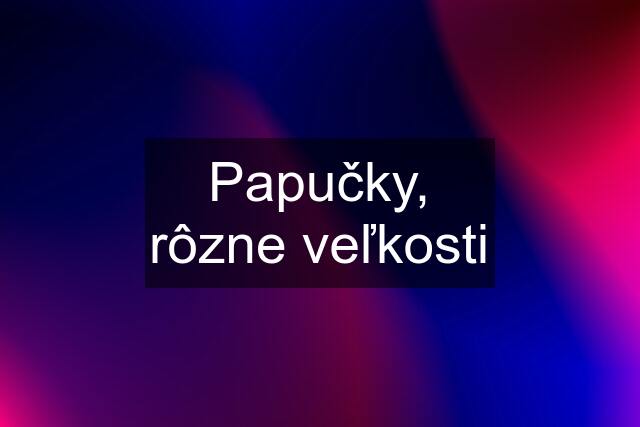 Papučky, rôzne veľkosti