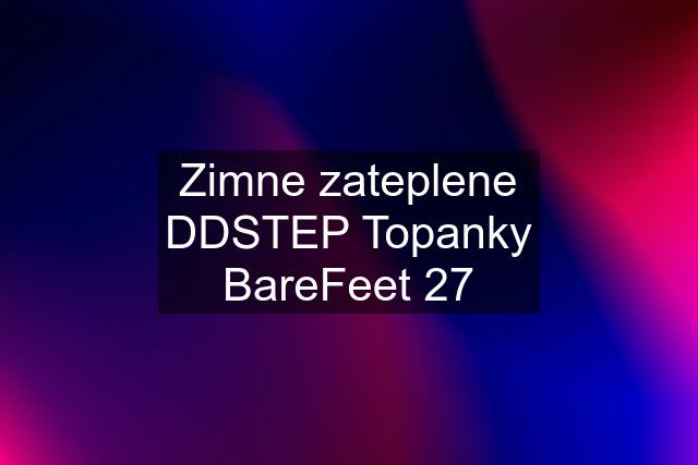 Zimne zateplene DDSTEP Topanky BareFeet 27