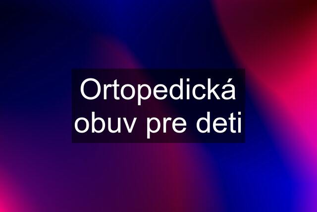 Ortopedická obuv pre deti