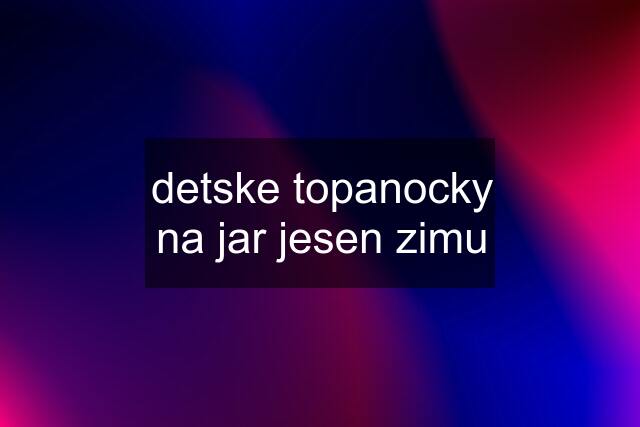 detske topanocky na jar jesen zimu