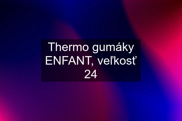 Thermo gumáky ENFANT, veľkosť 24