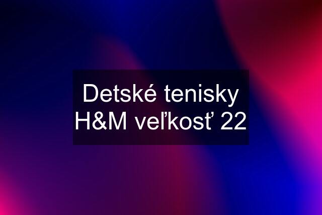 Detské tenisky H&M veľkosť 22