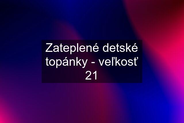 Zateplené detské topánky - veľkosť 21