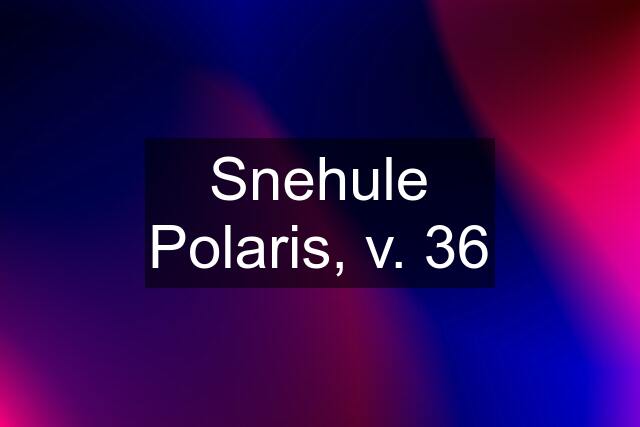 Snehule Polaris, v. 36