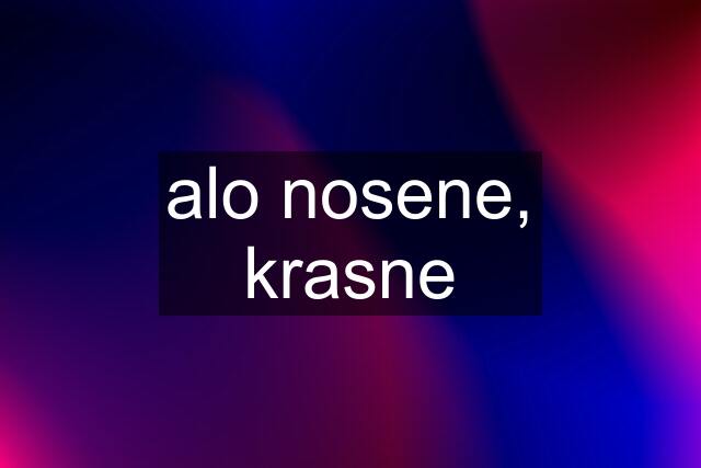 alo nosene, krasne