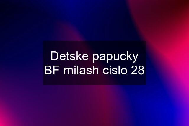 Detske papucky BF milash cislo 28