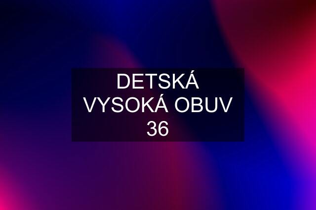 DETSKÁ VYSOKÁ OBUV 36