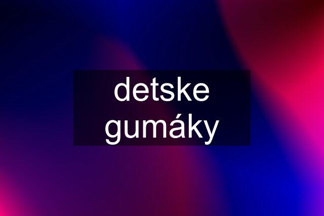 detske gumáky