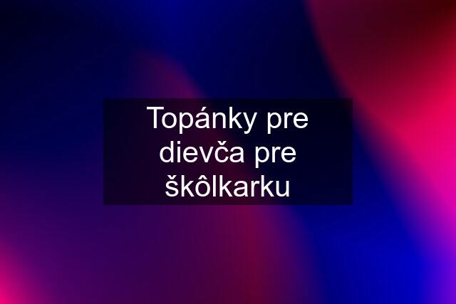 Topánky pre dievča pre škôlkarku