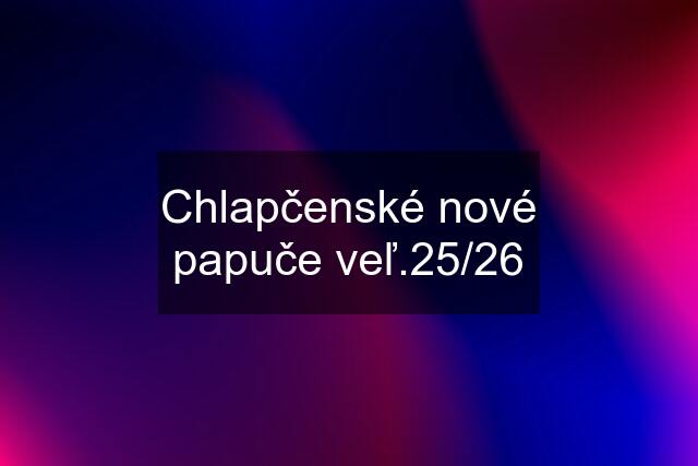 Chlapčenské nové papuče veľ.25/26