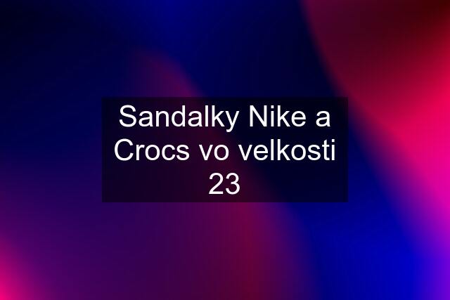Sandalky Nike a Crocs vo velkosti 23