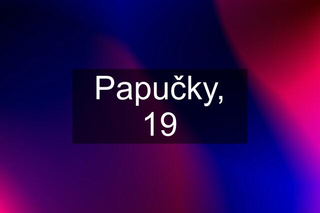 Papučky, 19