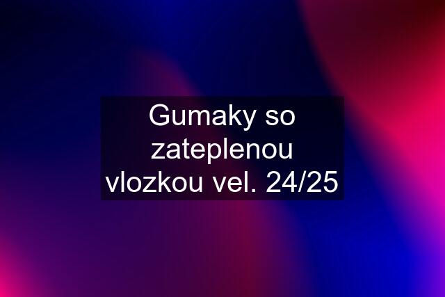 Gumaky so zateplenou vlozkou vel. 24/25