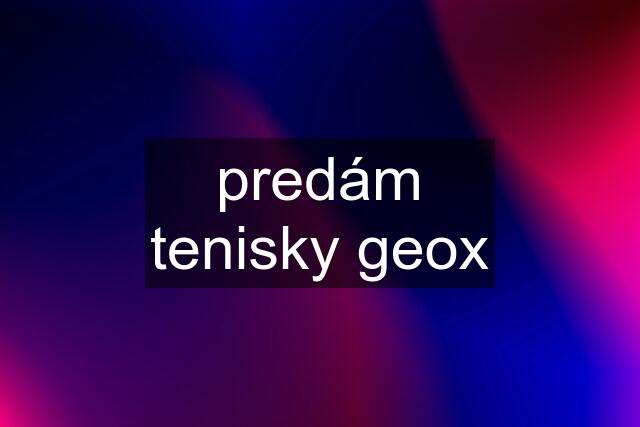 predám tenisky geox