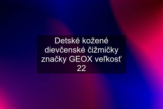 Detské kožené dievčenské čižmičky značky GEOX veľkosť 22