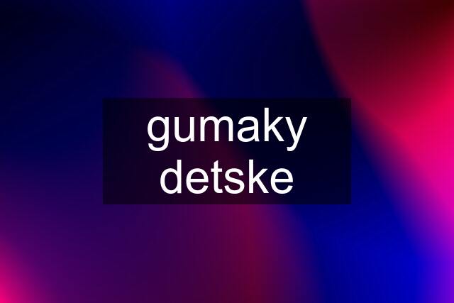 gumaky detske