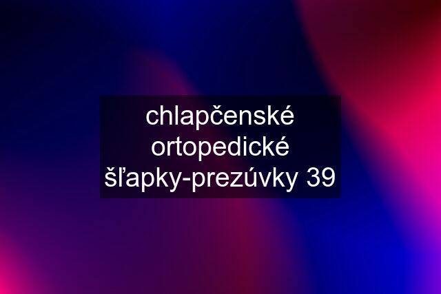 chlapčenské ortopedické šľapky-prezúvky 39