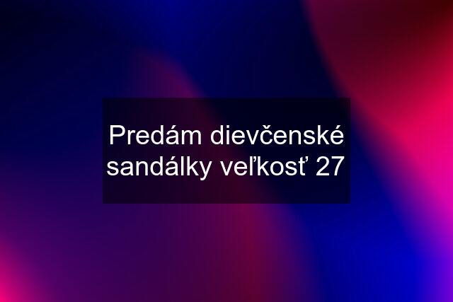 Predám dievčenské sandálky veľkosť 27