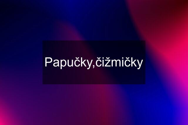 Papučky,čižmičky