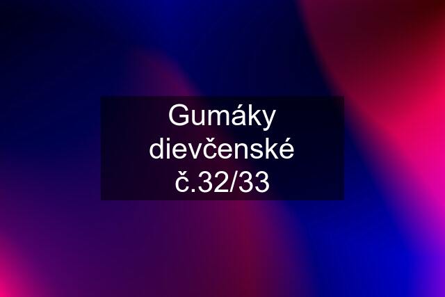 Gumáky dievčenské č.32/33