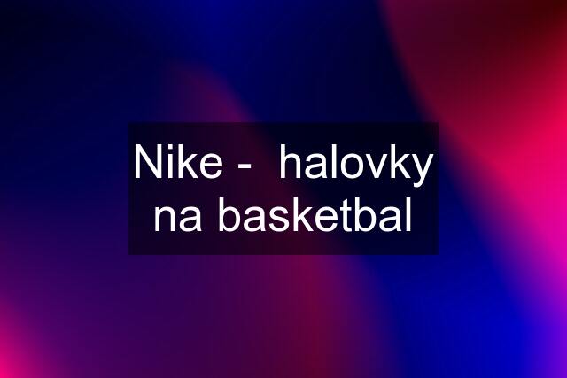 Nike -  halovky na basketbal