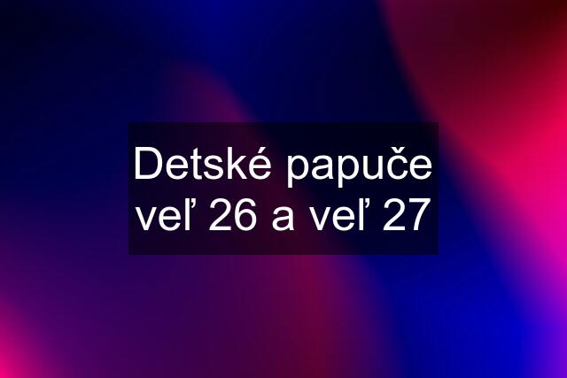 Detské papuče veľ 26 a veľ 27