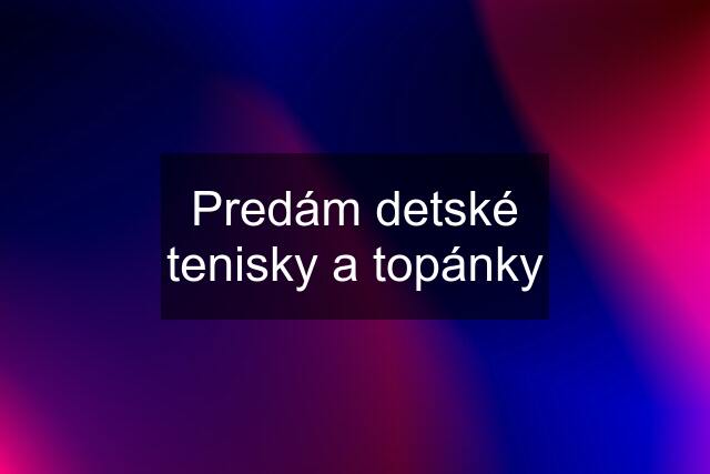 Predám detské tenisky a topánky