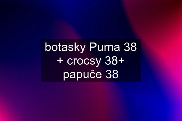 botasky Puma 38 + crocsy 38+ papuče 38