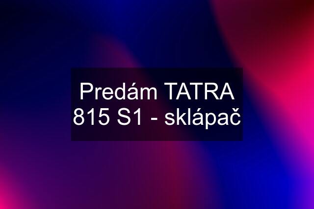 Predám TATRA 815 S1 - sklápač