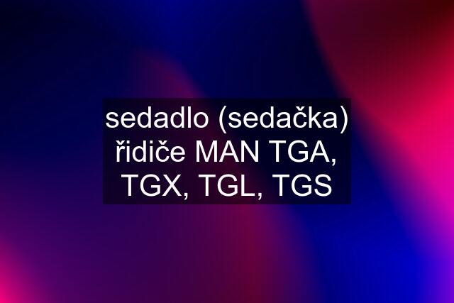 sedadlo (sedačka) řidiče MAN TGA, TGX, TGL, TGS