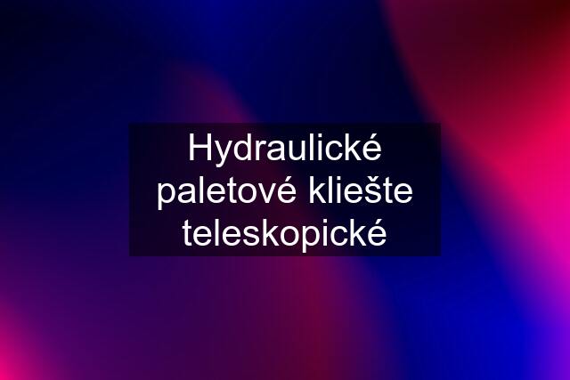 Hydraulické paletové kliešte teleskopické