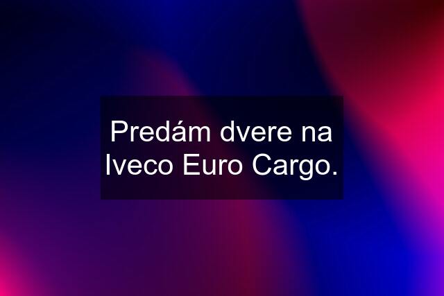 Predám dvere na Iveco Euro Cargo.