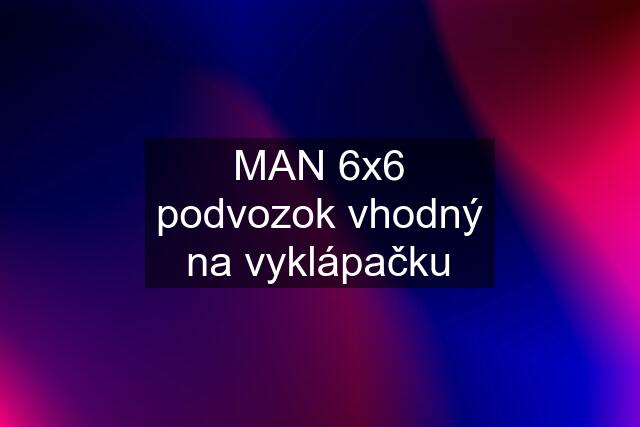 MAN 6x6 podvozok vhodný na vyklápačku