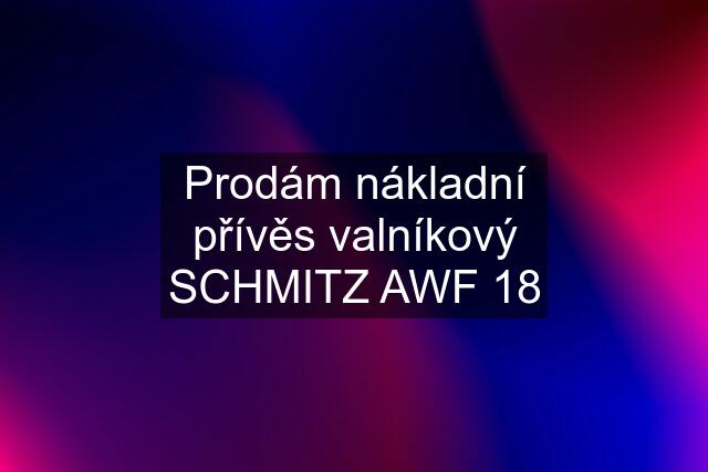 Prodám nákladní přívěs valníkový SCHMITZ AWF 18