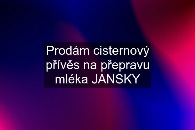 Prodám cisternový přívěs na přepravu mléka JANSKY