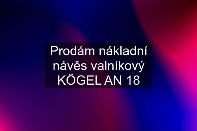 Prodám nákladní návěs valníkový KÖGEL AN 18