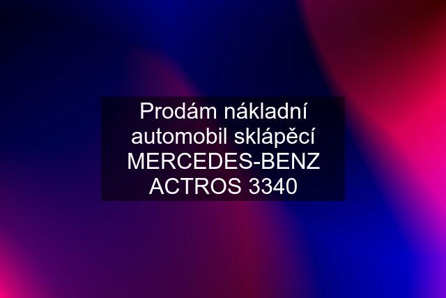 Prodám nákladní automobil sklápěcí MERCEDES-BENZ ACTROS 3340