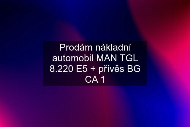 Prodám nákladní automobil MAN TGL 8.220 E5 + přívěs BG CA 1