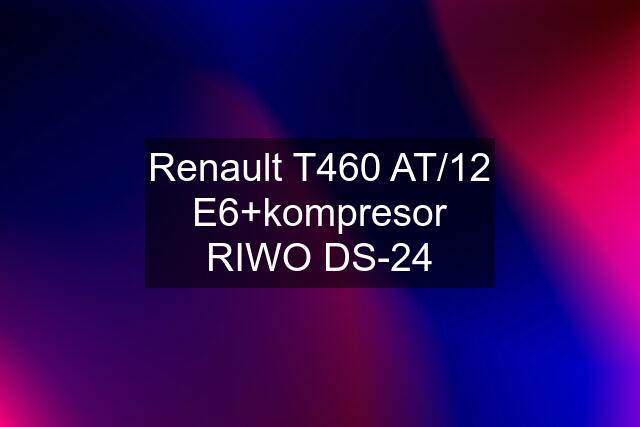 Renault T460 AT/12 E6+kompresor RIWO DS-24