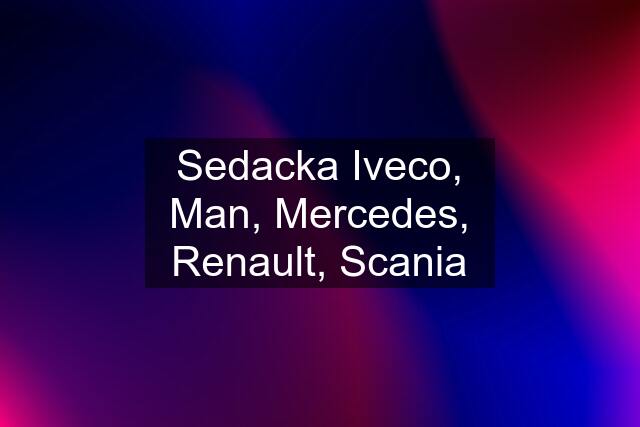 Sedacka Iveco, Man, Mercedes, Renault, Scania