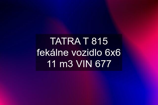 TATRA T 815 fekálne vozidlo 6x6 11 m3 VIN 677